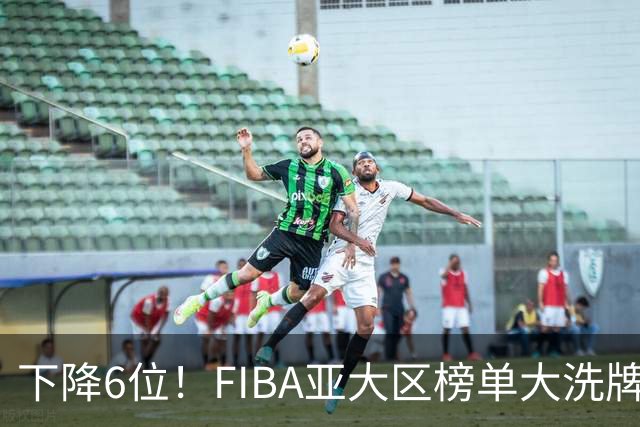 下降6位！FIBA亚大区榜单大洗牌，中国男篮跌至第八，问题很严重