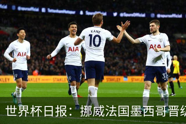 世界杯日报：挪威法国墨西哥晋级 巴西大将恐因伤退出