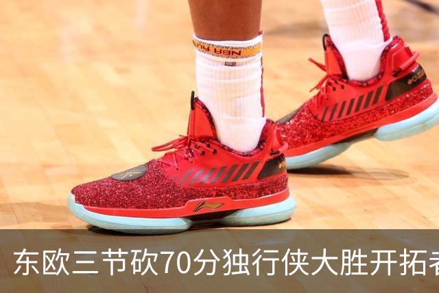 东欧三节砍70分独行侠大胜开拓者 尼克斯擒牛