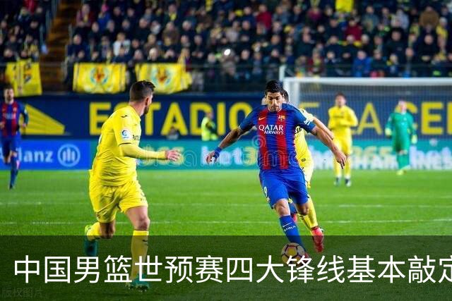 中国男篮世预赛四大锋线基本敲定！崔永熙搭档最强四号位，冠军前锋获重用
