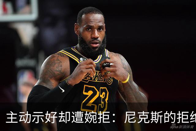 主动示好却遭婉拒：尼克斯的拒绝，是冠军球队难得的清醒
