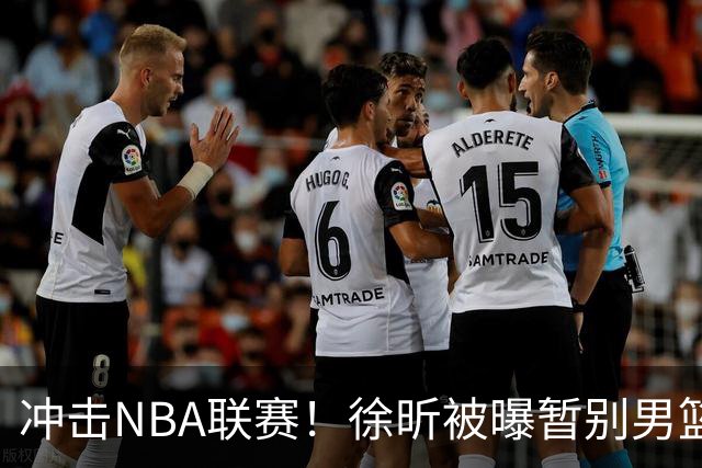 冲击NBA联赛！徐昕被曝暂别男篮集训队，郭士强惨遭重大打击！