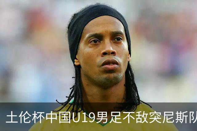 土伦杯中国U19男足不敌突尼斯队小组出局