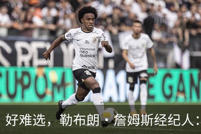 好难选，勒布朗·詹姆斯经纪人：詹姆斯在4个最终选项中犹豫不决