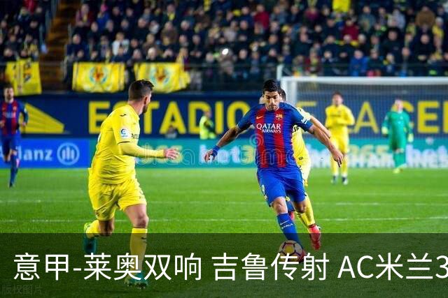 意甲-莱奥双响 吉鲁传射 AC米兰3-2力擒国际米兰