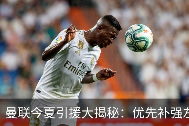曼联今夏引援大揭秘：优先补强左后卫，边锋并非首选！