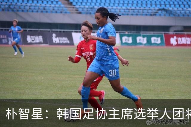 朴智星：韩国足协主席选举人团将扩大至1万人以上，增加足球各界人士
