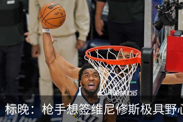 标晚：枪手想签维尼修斯极具野心，但必将波及续约谈判和引援部署