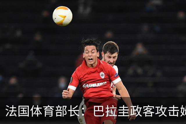 法国体育部长：巴拉圭政客攻击姆巴佩，就是攻击法国代表的一切