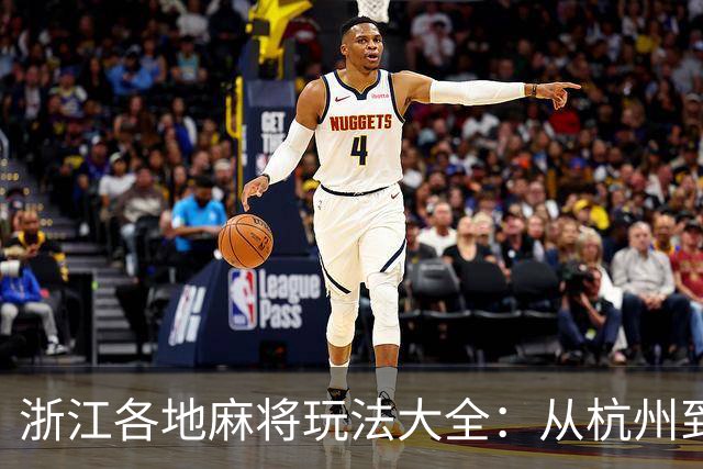 浙江各地麻将玩法大全：从杭州到温州的主流打法详解