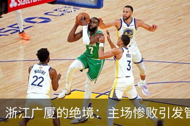 浙江广厦的绝境：主场惨败引发管理层紧急反思！
