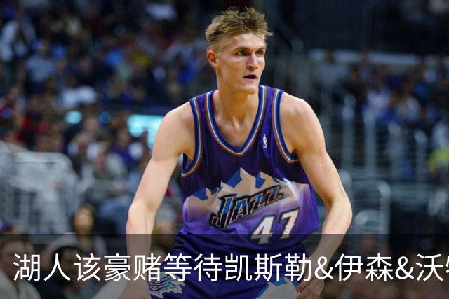 湖人该豪赌等待凯斯勒&伊森&沃特森还是直接抢米罗&沙梅特？