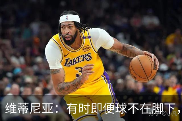 维蒂尼亚：有时即便球不在脚下，你也必须争取掌控比赛