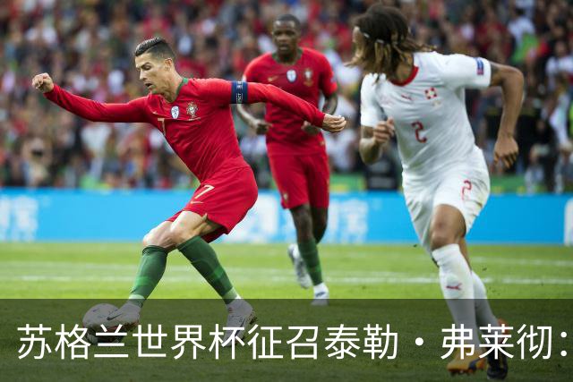 苏格兰世界杯征召泰勒·弗莱彻：一场心碎与希望交织的决策