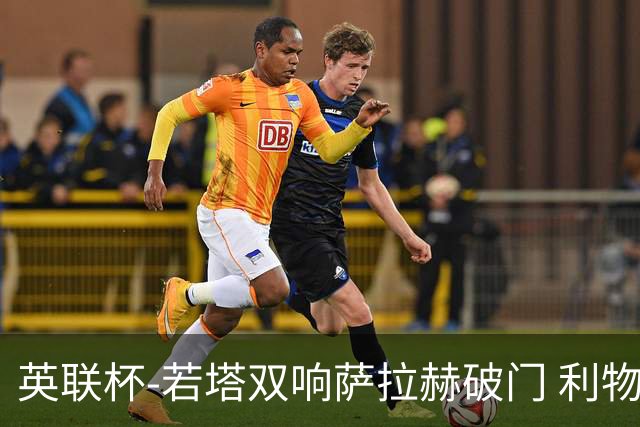 英联杯-若塔双响萨拉赫破门 利物浦5-1西汉姆联