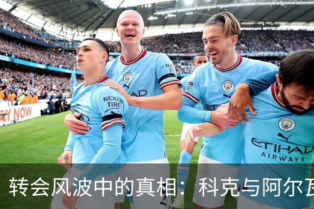转会风波中的真相：科克与阿尔瓦雷斯经纪人之间的博弈