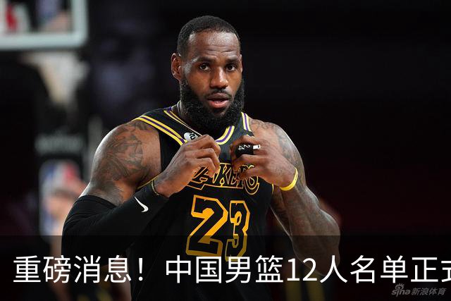 重磅消息！中国男篮12人名单正式公布，期待最强新秀的表现