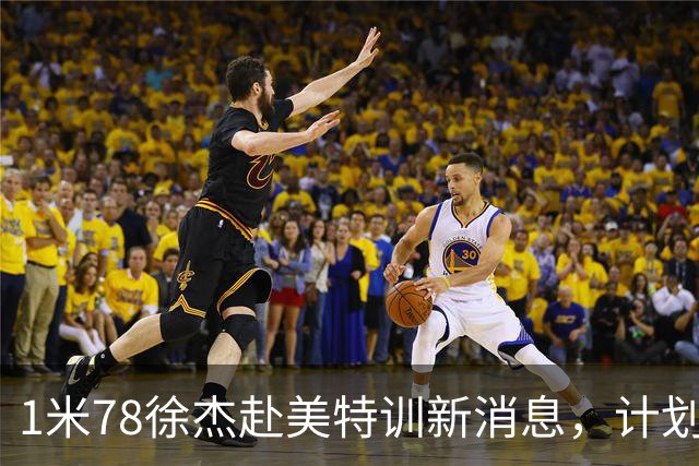 1米78徐杰赴美特训新消息，计划拜访库里千万豪宅，球迷围观热议