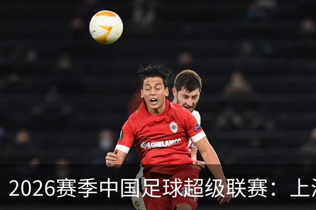 2026赛季中国足球超级联赛：上海海港队主场2比0战胜上海申花队